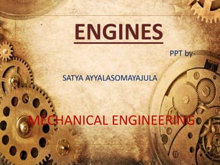 ENGINES
PPT by-
SATYA AYYALASOMAYAJULA
MECHANICAL ENGINEERING
 