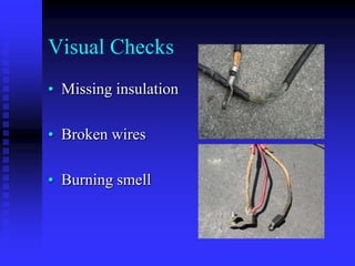 Visual Checks
• Missing insulation
• Broken wires
• Burning smell

 
