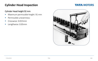 Cylinder Head Inspection
Cylinder Head height 92 mm
 Maximum permissible height: 91 mm
 Permissible unevenness:
 Crosswise: 0.015mm
 Lengthwise: 0.05mm
7/26/2022 TML 188
 