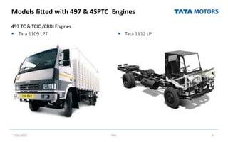 Models fitted with 497 & 4SPTC Engines
497 TC & TCIC /CRDI Engines
 Tata 1109 LPT  Tata 1112 LP
7/26/2022 TML 24
 