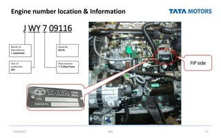 Engine number location & Information
J WY 7 09116
7/26/2022 TML 37
FIP side
Month of
Manufacture
J: September
Year of
production
WY:
Serial No.
09116
Plant location
7: D Block Pune
 