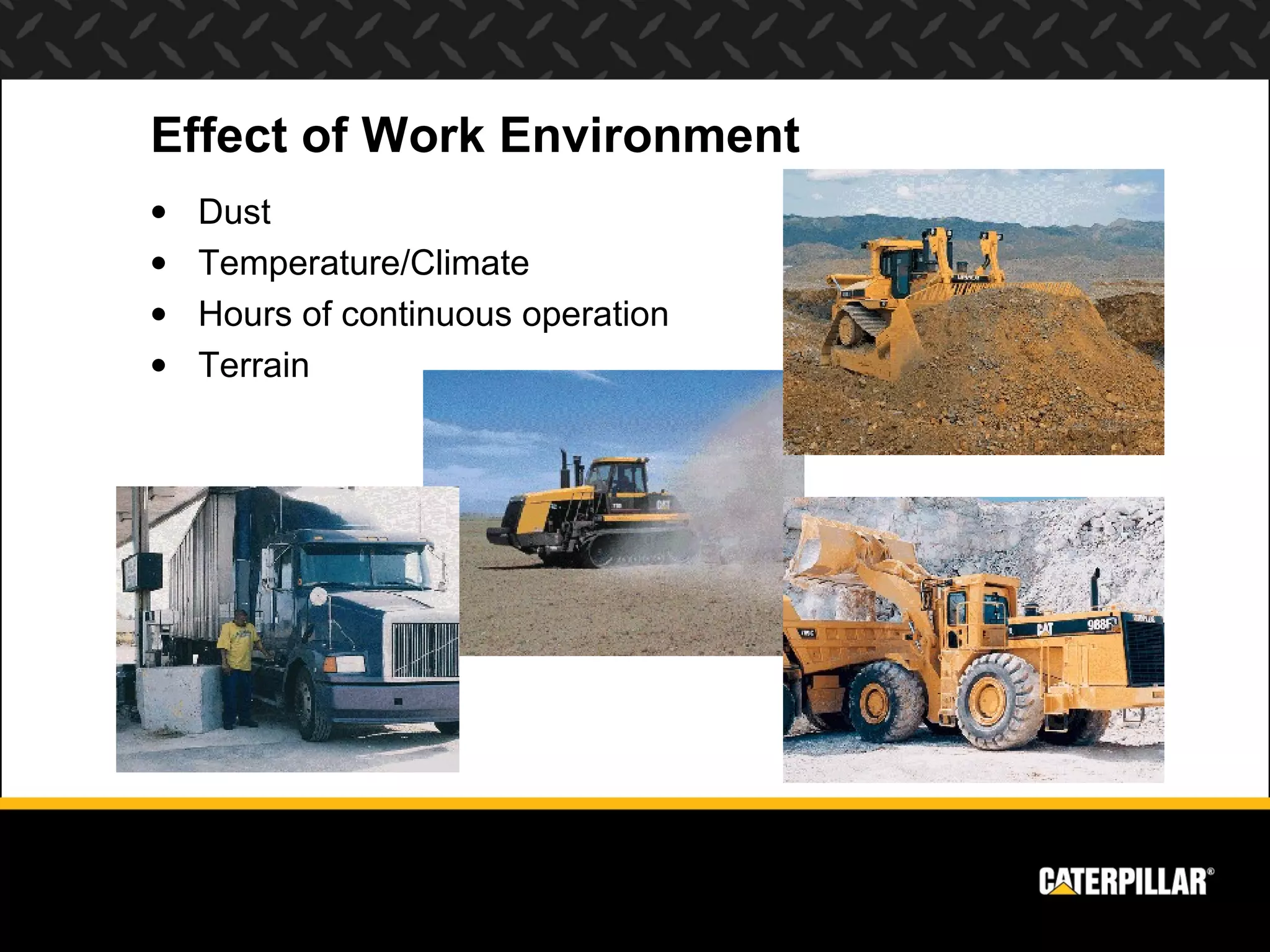Effect of Work Environment
•   Dust
•   Temperature/Climate
•   Hours of continuous operation
•   Terrain
 
