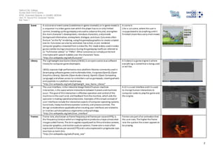 Salford City College 
Eccles Sixth Form Centre 
BTEC Extended Diploma in GAMES DESIGN 
Unit 73: Sound For Computer Games 
IG2 Task 1 
7 
Scene A cuts cene or event scene (sometimes in-game cinematic or in-game movie) is 
a sequence in a video game over which the player has no or only l imited 
control , breaking up the gameplay and used to advance the plot, strengthen 
the main character's development, introduce characters, and provide 
background information, atmosphere, dialogue, and clues. Cuts cenes often 
feature "on the fly" rendering, using the gameplay graphics to create s cripted 
events. Cuts cenes can also be animated, live action, or pre-rendered 
computer graphics s treamed from a video file. Pre-made videos used in video 
games (either during cutscenes or during the gameplay i tself) are referred to 
as "full motion videos" or "FMVs". Other cutscenes ca n simply just be text 
interludes with speech bubbles over the characters' faces. 
“http://en.wikipedia.org/wiki/Cutscene” 
A s cene is 
Like a cut scene, where the user is 
incapacitated to do anything until i t 
finished (more like a very short movie) 
Library The Lightweight Java Game Library (LWJGL) is an open source Java software 
l ibrary for computer game developers. 
LWJGL exposes high performance cross-platform libraries commonly used in 
developing software games and multimedia titles. It exposes OpenGL (Open 
Graphics Library), OpenAL (Open Audio Library), OpenCL (Open Computing 
Language) and allows access to controllers such as gamepads, s teering wheels 
and joysticks in a platform-neutral way. 
“http://en.wikipedia.org/wiki/Lightweight_Java_Game_Library” 
A l iobary in a game engine is where 
everything is s tored that is being used 
or wi l l be. 
UI The us er interface, in the industrial design field of human–machine 
interaction, i s the space where interactions between humans and machines 
occur. The goal of this interaction i s effective operation and control of the 
machine on the user's end, and feedback from the machine, which aids the 
operator in making operational decisions. Examples of this broad concept of 
user interfaces include the interactive aspects of computer operating systems, 
hand tools, heavy machinery operator controls, and process controls. The 
des ign considerations applicable when creating user interfaces are related to 
or involve such disciplines as ergonomics and psychology. 
“http://en.wikipedia.org/wiki/User_interface” 
A UI i s a user interface and i t is used 
to change human interactions to 
computer codes to play the game and 
the engine. 
Frames Frame rate, also known as frame frequency and frames per second (FPS), is 
the frequency (rate) at which an imaging device produces unique consecutive 
images called frames. The term applies equally well to film and video cameras, 
computer graphics, and motion capture systems. Frame rate is most often 
expressed in frames per second (FPS) and is also expressed in progressive scan 
monitors as hertz (Hz). 
“http://en.wikipedia.org/wiki/Frame_rate” 
Frames are part of an animation that 
the us er sees. The higher the frame 
rate the quicker the screen appears to 
be playing. 
 
