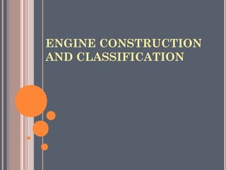 ENGINE CONSTRUCTION
AND CLASSIFICATION
 