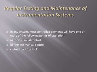  In any system, most controlled elements will have one or
more of the following points of operation:
 a) Local manual control
 b) Remote manual control
 c) Automatic control.
 