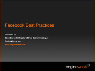 Facebook Best Practices
Presented by:
Steve Burnett | Director of Paid Search Strategies
EngineWorks, Inc.
www.engineworks.com
 