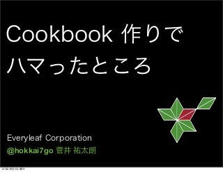 Cookbook 作りで
 ハマったところ


  Everyleaf Corporation
  @hokkai7go 菅井 祐太朗

13年2月23日土曜日
 