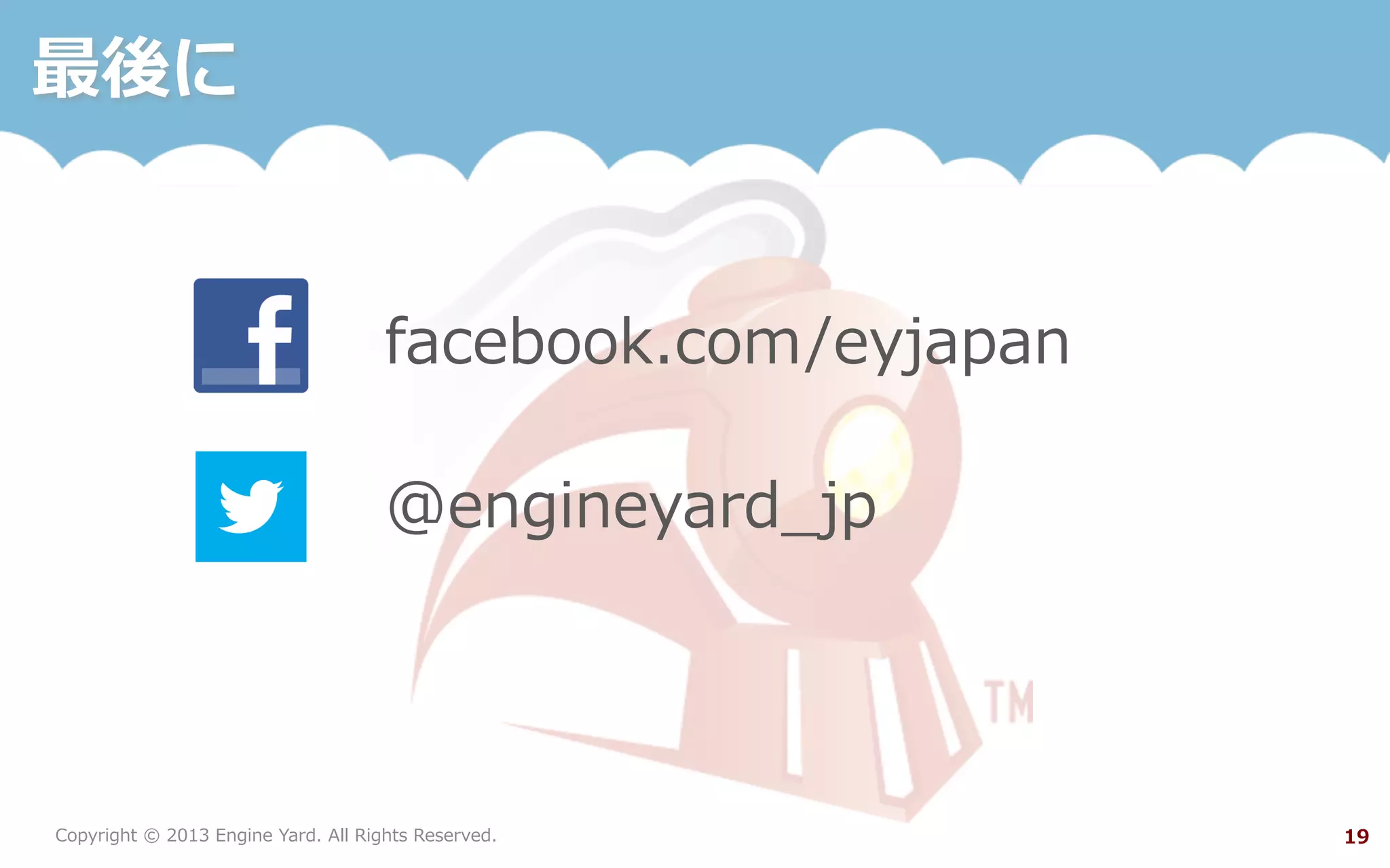 Copyright  ©  2013  Engine  Yard.  All  Rights  Reserved. 19
最後に
facebook.com/eyjapan
@engineyard_̲jp
 