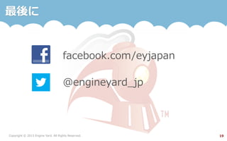 Copyright  ©  2013  Engine  Yard.  All  Rights  Reserved. 19
最後に
facebook.com/eyjapan
@engineyard_̲jp
 