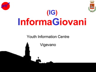 I nforma G iovani Youth Information Centre Vigevano ( IG ) 