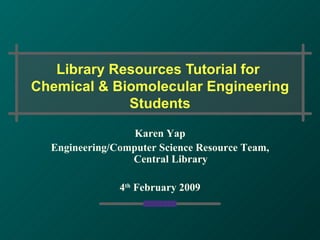 Library Resources Tutorial for  Chemical & Biomolecular Engineering Students Karen Yap Engineering/Computer Science Resource Team, Central Library 4 th  February 2009 