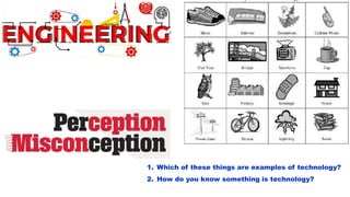 1. Which of these things are examples of technology?
2. How do you know something is technology?
 