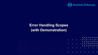 Error Handling Scopes
(with Demonstration)
 