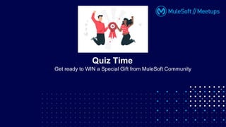 Quiz Time
Get ready to WIN a Special Gift from MuleSoft Community
 