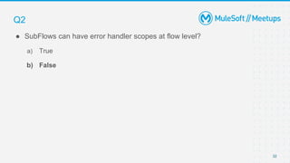 32
● SubFlows can have error handler scopes at flow level?
a) True
b) False
Q2
 