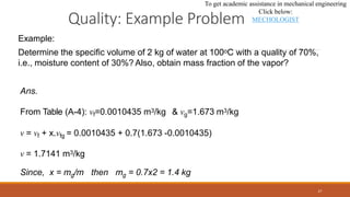 Example:
Determine the specific volume of 2 kg of water at 100oC with a quality of 70%,
i.e., moisture content of 30%? Als...