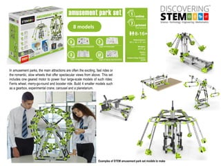 8 models
In amusement parks, the main attractions are often the exciting, fast rides or
the romantic, slow wheels that offer spectacular views from above. This set
includes one geared motor to power four large-scale models of such rides:
Ferris wheel, merry-go-round and booster ride. Build 4 smaller models such
as a gearbox, experimental crane, carousel and a planetarium.
Examples of STEM amusement park set models to make
 