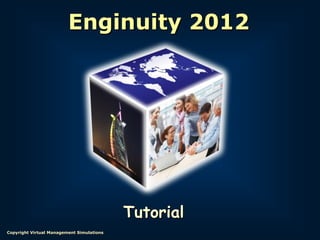 Enginuity 2012




                                           Tutorial
Copyright Virtual Management Simulations
 