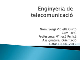 Nom: Sergi Vidiella Curto
                Curs: 3r C
Professora: Mº José Pellisé
   Assignatura: Orientació
       Data: 10-06-2012
 