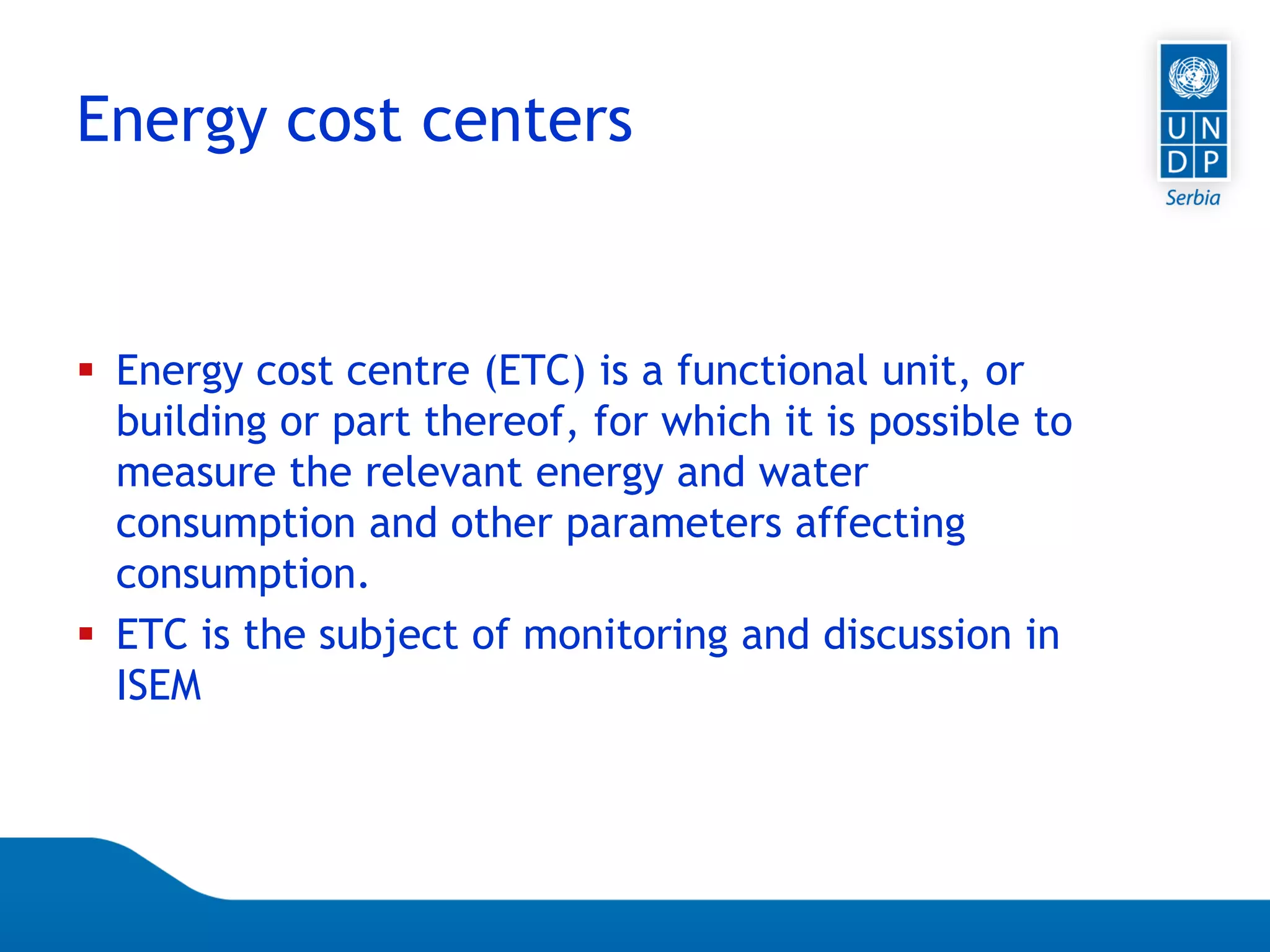 Page 35
 Energy cost centre (ETC) is a functional unit, or
building or part thereof, for which it is possible to
measure the relevant energy and water
consumption and other parameters affecting
consumption.
 ETC is the subject of monitoring and discussion in
ISEM
Energy cost centers
 