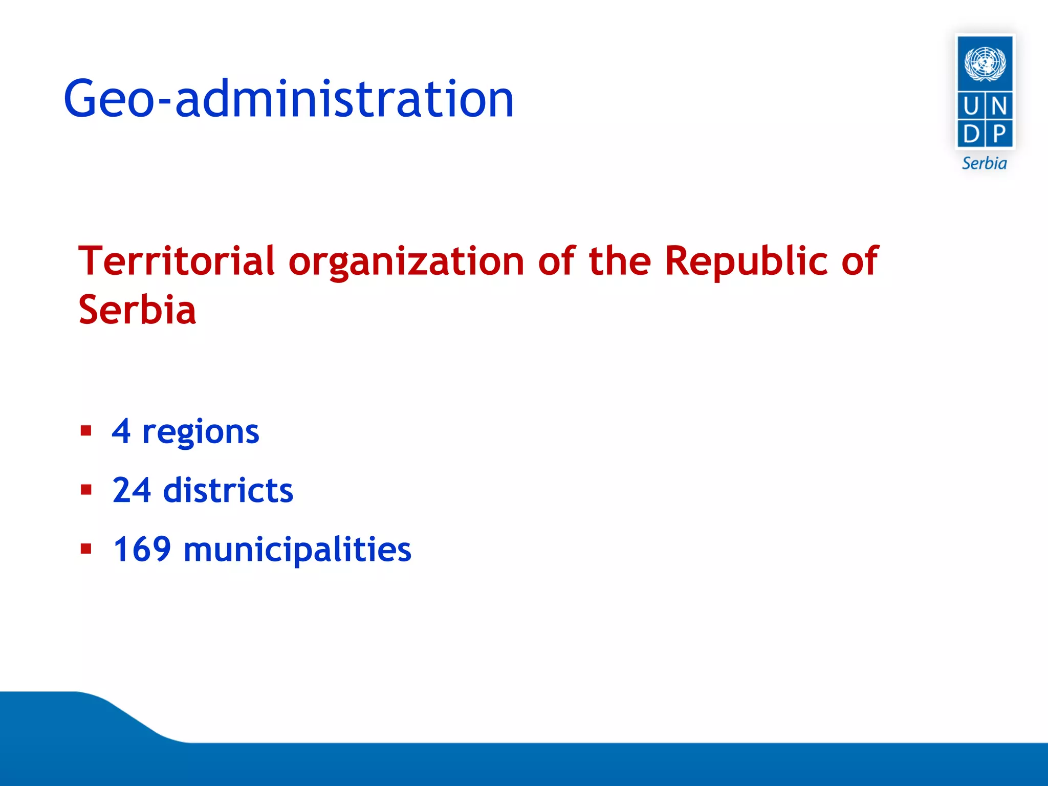 Page 38
Territorial organization of the Republic of
Serbia
 4 regions
 24 districts
 169 municipalities
Geo-administration
 