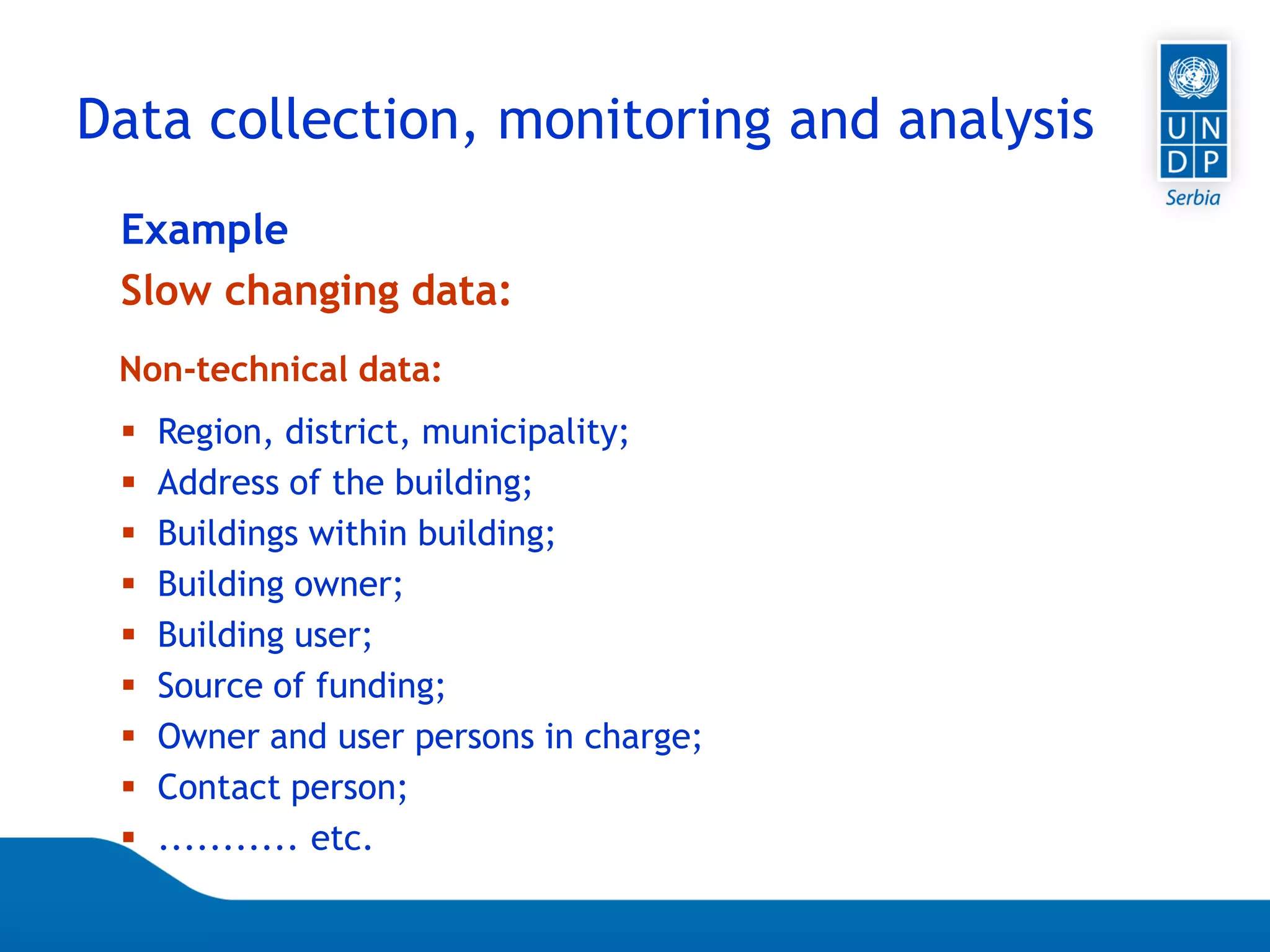 07.04.2015 Seite 53
Example
Slow changing data:
 Region, district, municipality;
 Address of the building;
 Buildings within building;
 Building owner;
 Building user;
 Source of funding;
 Owner and user persons in charge;
 Contact person;
 ........... etc.
Non-technical data:
Data collection, monitoring and analysis
 