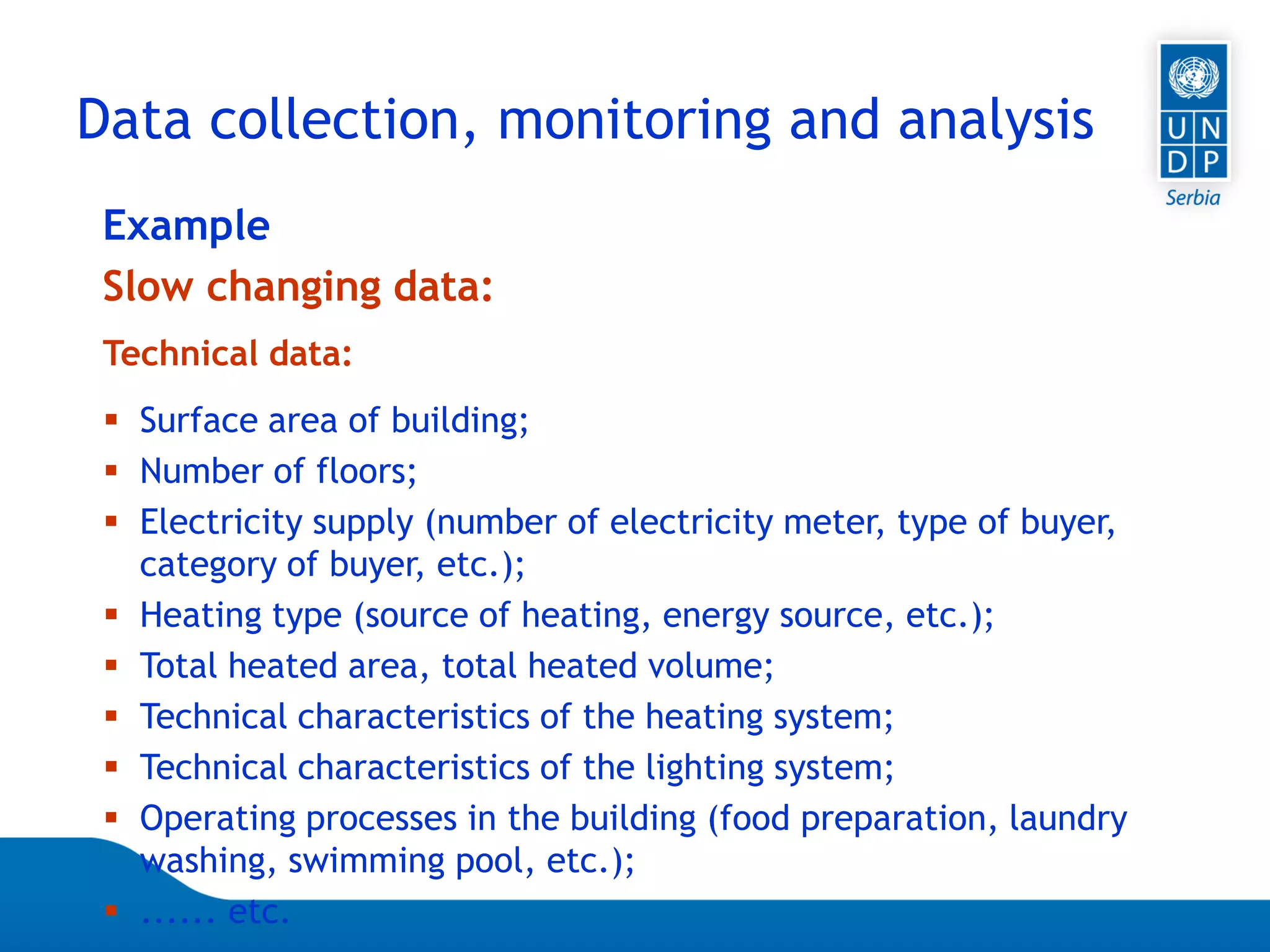 07.04.2015 Seite 54
 Surface area of building;
 Number of floors;
 Electricity supply (number of electricity meter, type of buyer,
category of buyer, etc.);
 Heating type (source of heating, energy source, etc.);
 Total heated area, total heated volume;
 Technical characteristics of the heating system;
 Technical characteristics of the lighting system;
 Operating processes in the building (food preparation, laundry
washing, swimming pool, etc.);
 ...... etc.
Technical data:
Example
Slow changing data:
Data collection, monitoring and analysis
 