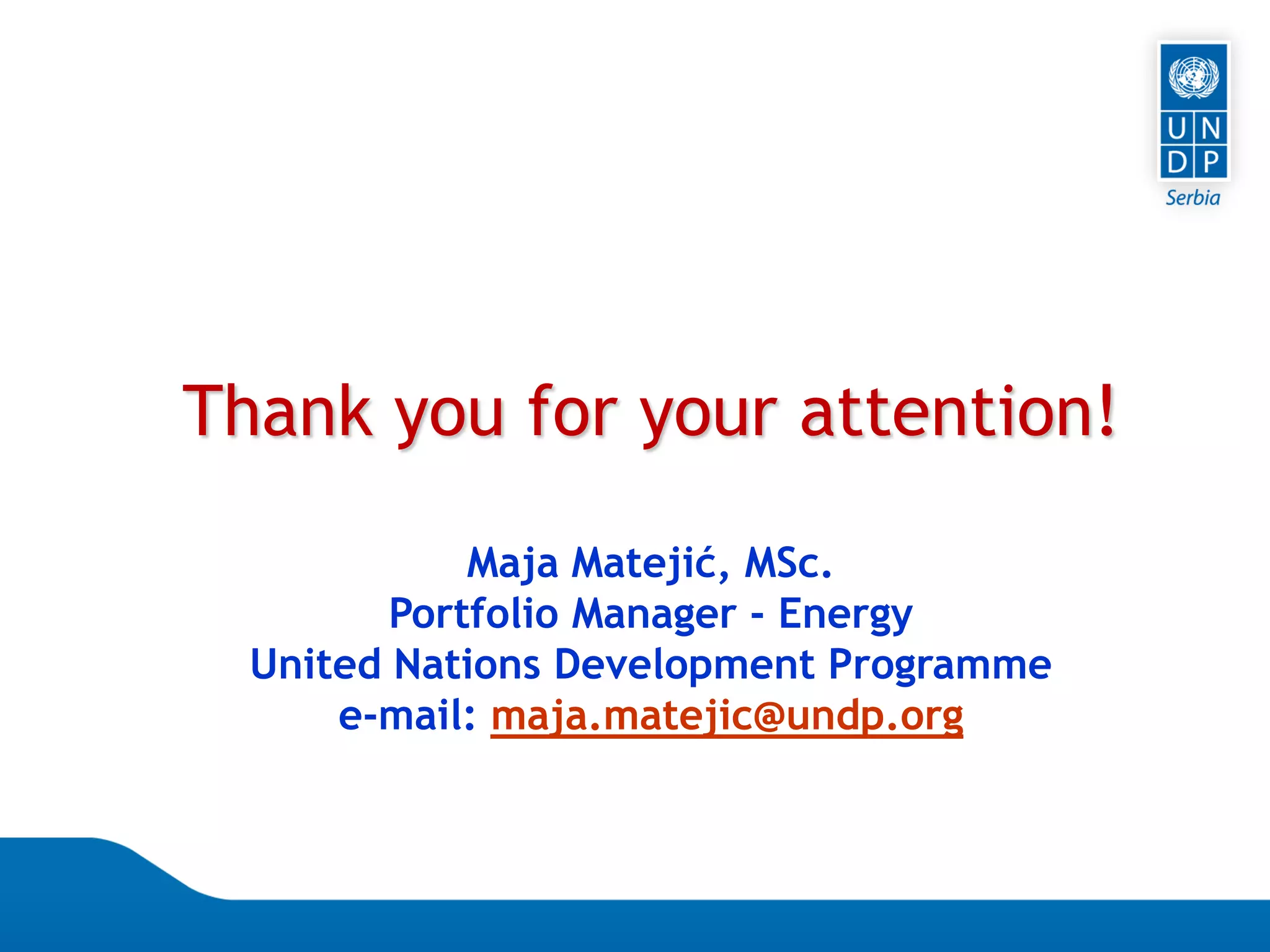 07.04.2015 Seite 94
Thank you for your attention!
Maja Matejić, MSc.
Portfolio Manager - Energy
United Nations Development Programme
e-mail: maja.matejic@undp.org
 