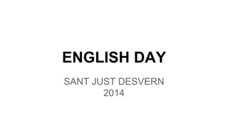 ENGLISH DAY
SANT JUST DESVERN
2014
 