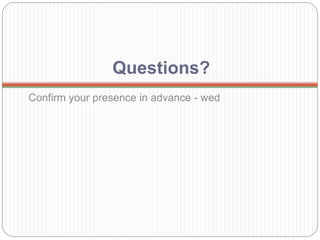 Questions?
Confirm your presence in advance - wed
 