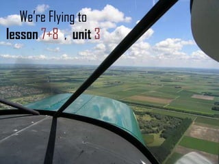 We’re Flying to
lesson 7+8 , unit 3
 