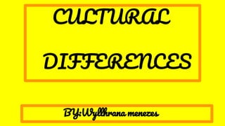 CULTURAL
DIFFERENCES
BY:Wyllhrana menezes
 