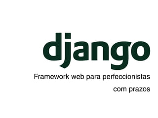 Framework web para perfeccionistas
com prazos

 