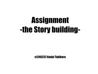 Assignment
-the Story building-
s1240232 Kodai Takihara
 