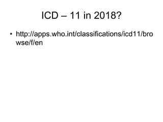 ICD – 11 in 2018?
• http://apps.who.int/classifications/icd11/bro
wse/f/en
 