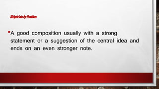 •A good composition usually with a strong 
statement or a suggestion of the central idea and 
ends on an even stronger note. 
 