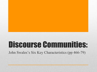 Discourse Communities:
John Swales’s Six Key Characteristics (pp 466-79)
 