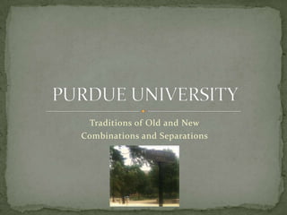 Traditions of Old and New Combinations and Separations PURDUE UNIVERSITY 