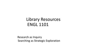 Library Resources
ENGL 1101
Research as Inquiry
Searching as Strategic Exploration
 