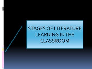 STAGES OF LITERATURE
LEARNING INTHE
CLASSROOM
 