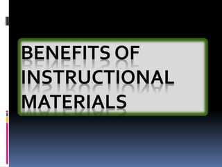 BENEFITS OF
INSTRUCTIONAL
MATERIALS
 