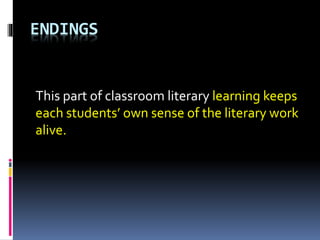 ENDINGS
This part of classroom literary learning keeps
each students’ own sense of the literary work
alive.
 