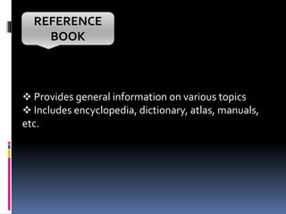  Provides general information on various topics
 Includes encyclopedia, dictionary, atlas, manuals,
etc.
REFERENCE
BOOK
 