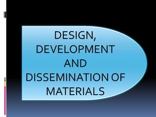 DESIGN,
DEVELOPMENT
AND
DISSEMINATION OF
MATERIALS
 