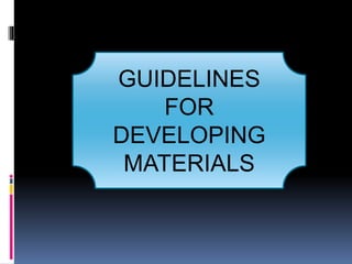 GUIDELINES
FOR
DEVELOPING
MATERIALS
 