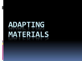 ADAPTING
MATERIALS
 