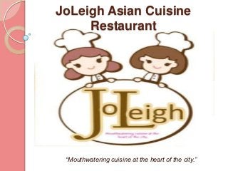 JoLeigh Asian Cuisine
Restaurant
“Mouthwatering cuisine at the heart of the city.”
 