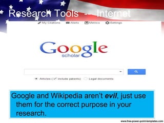 Research Tools -- Internet
Google and Wikipedia aren’t evil, just use
them for the correct purpose in your
research.
 