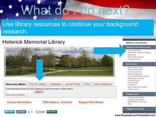 What do I do next?
Use library resources to continue your background
research.
 