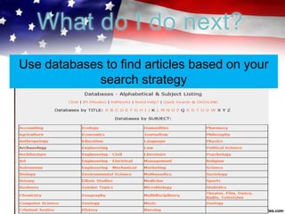What do I do next?
Use databases to find articles based on your
search strategy
 